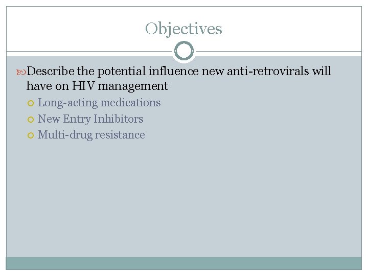 Objectives Describe the potential influence new anti-retrovirals will have on HIV management Long-acting medications