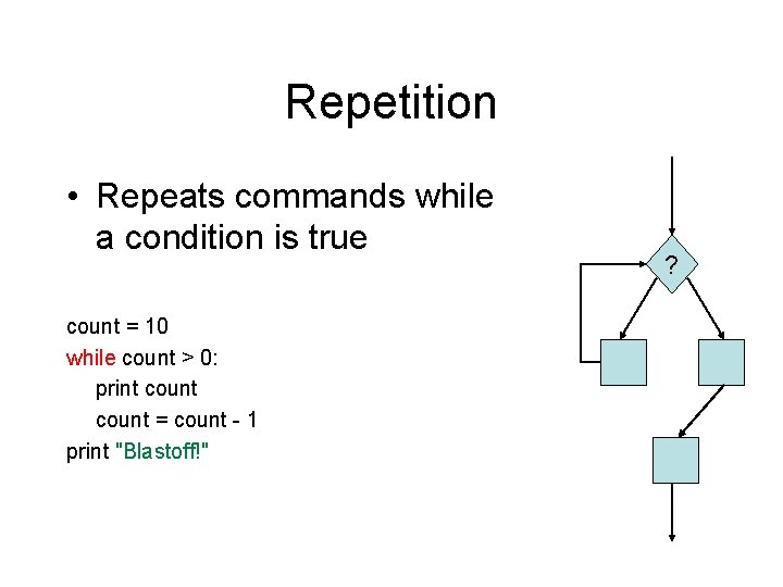 Repetition • Repeats commands while a condition is true count = 10 while count