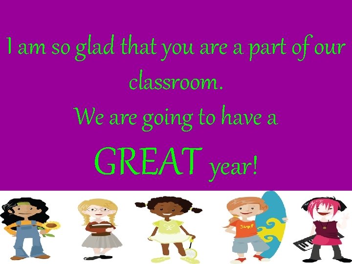 I am so glad that you are a part of our classroom. We are