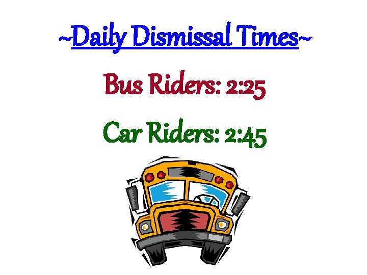 ~Daily Dismissal Times~ Bus Riders: 2: 25 Car Riders: 2: 45 