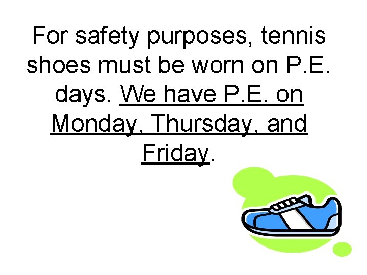 For safety purposes, tennis shoes must be worn on P. E. days. We have