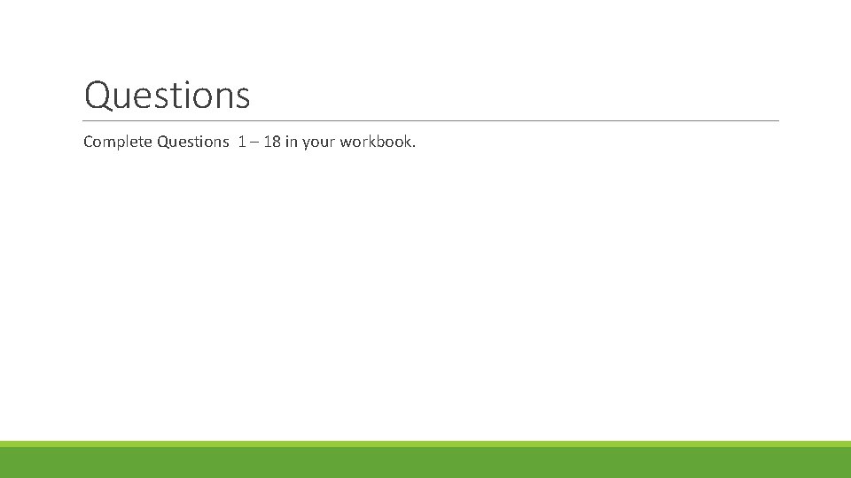 Questions Complete Questions 1 – 18 in your workbook. 