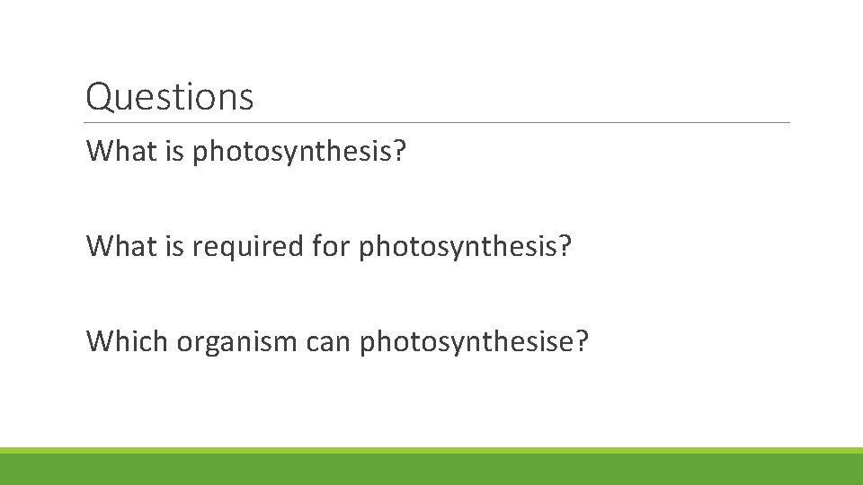 Questions What is photosynthesis? What is required for photosynthesis? Which organism can photosynthesise? 
