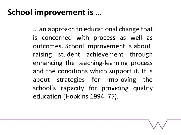 School improvement is … … an approach to educational change that is concerned with