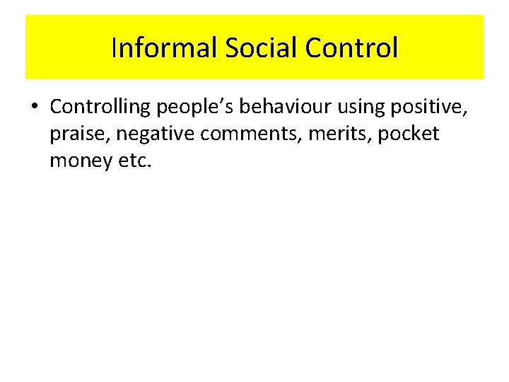 Informal Social Control • Controlling people’s behaviour using positive, praise, negative comments, merits, pocket