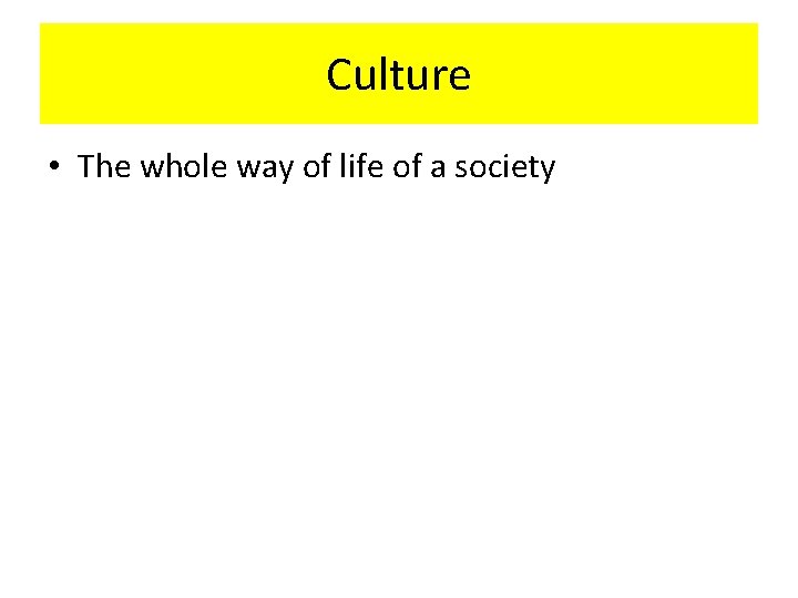 Culture • The whole way of life of a society 