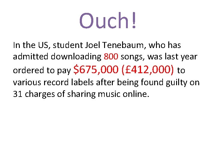 Ouch! In the US, student Joel Tenebaum, who has admitted downloading 800 songs, was