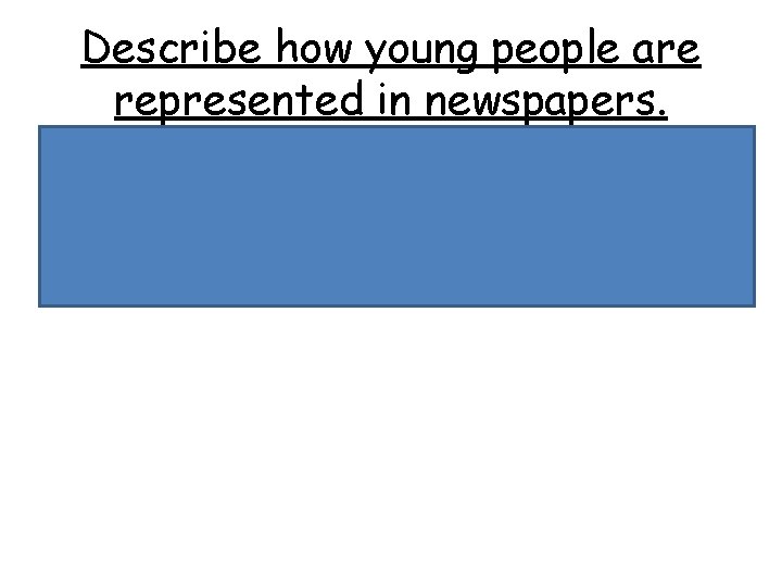 Describe how young people are represented in newspapers. • Stereotypes • Hoody & chav