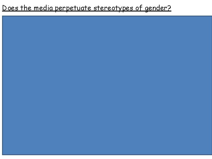 Does the media perpetuate stereotypes of gender? • Media often accused of portraying women