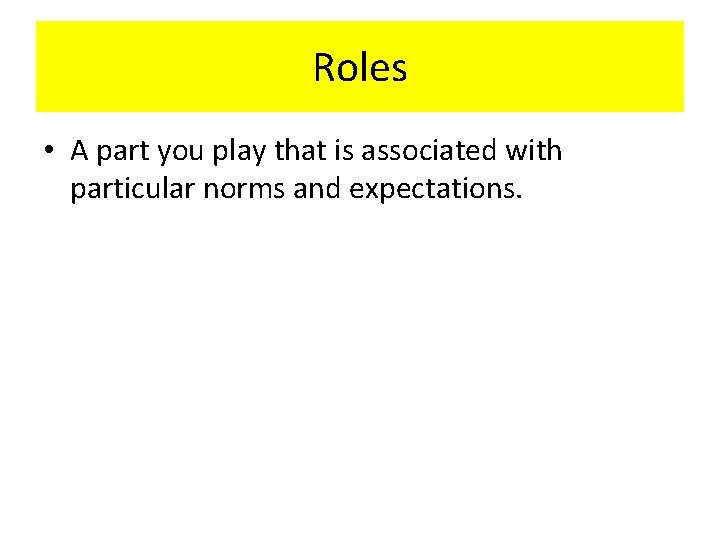 Roles • A part you play that is associated with particular norms and expectations.