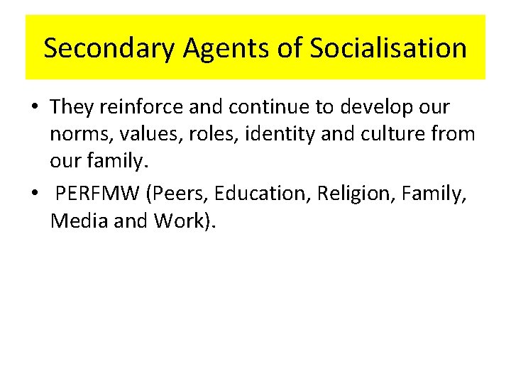 Secondary Agents of Socialisation • They reinforce and continue to develop our norms, values,