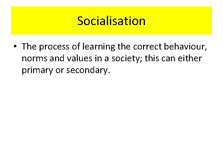 Socialisation • The process of learning the correct behaviour, norms and values in a