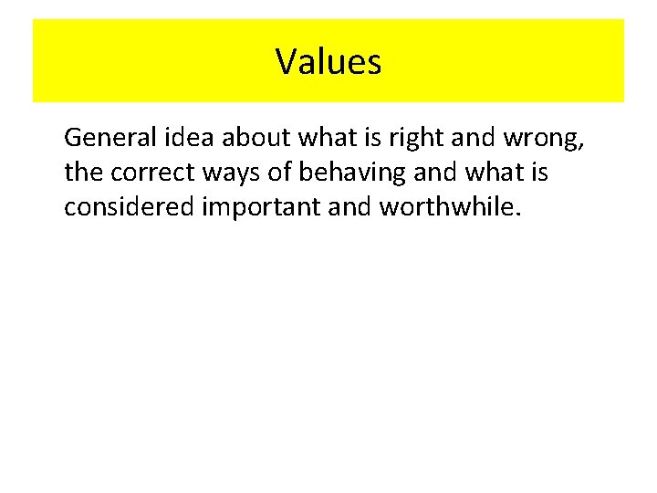 Values General idea about what is right and wrong, the correct ways of behaving