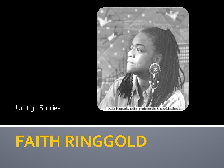 Unit 3: Stories FAITH RINGGOLD 