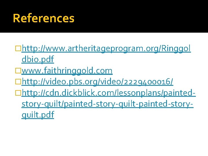 References �http: //www. artheritageprogram. org/Ringgol dbio. pdf �www. faithringgold. com �http: //video. pbs. org/video/2229400016/