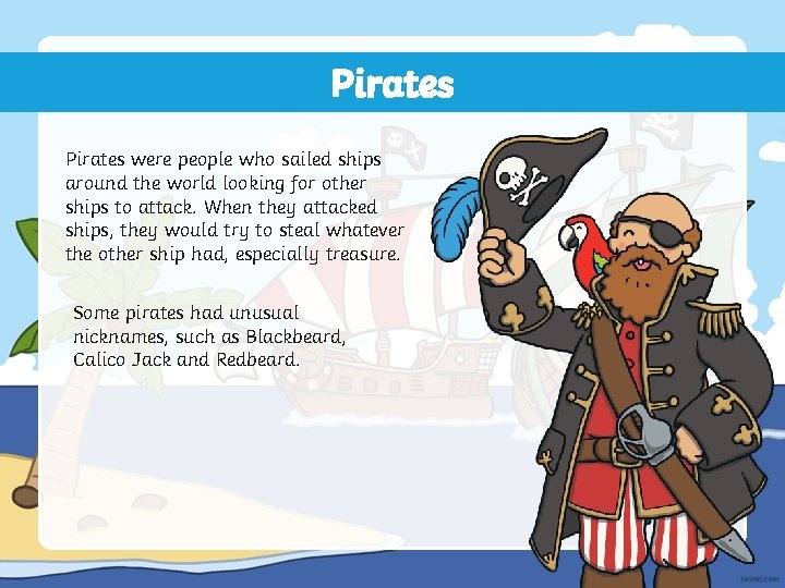Pirates were people who sailed ships around the world looking for other ships to