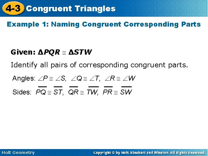4 -3 Congruent Triangles Example 1: Naming Congruent Corresponding Parts Given: ∆PQR ∆STW Identify