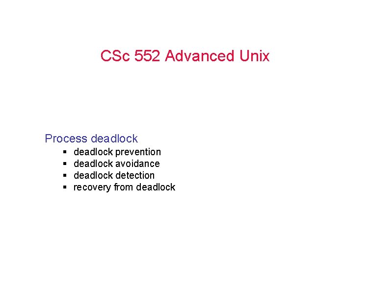 CSc 552 Advanced Unix Process deadlock § § deadlock prevention deadlock avoidance deadlock detection