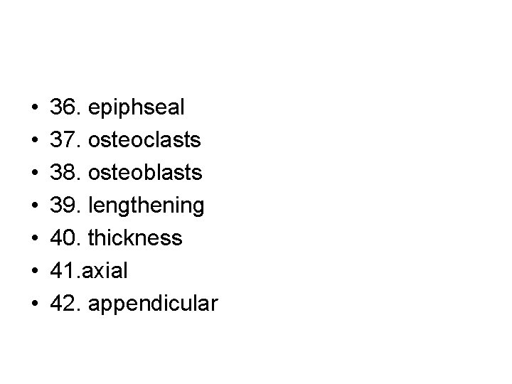  • • 36. epiphseal 37. osteoclasts 38. osteoblasts 39. lengthening 40. thickness 41.