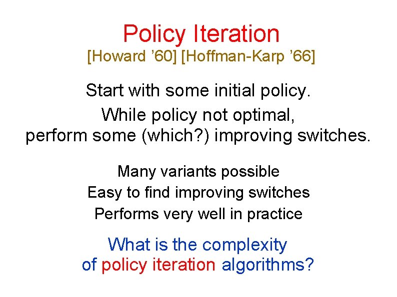 Policy Iteration [Howard ’ 60] [Hoffman-Karp ’ 66] Start with some initial policy. While