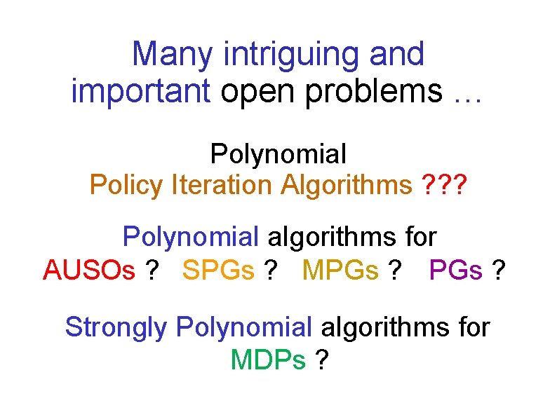 Many intriguing and important open problems … Polynomial Policy Iteration Algorithms ? ? ?