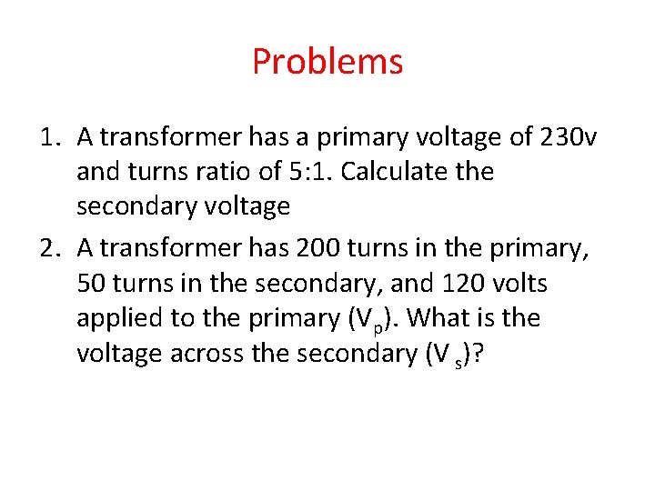 Problems 1. A transformer has a primary voltage of 230 v and turns ratio