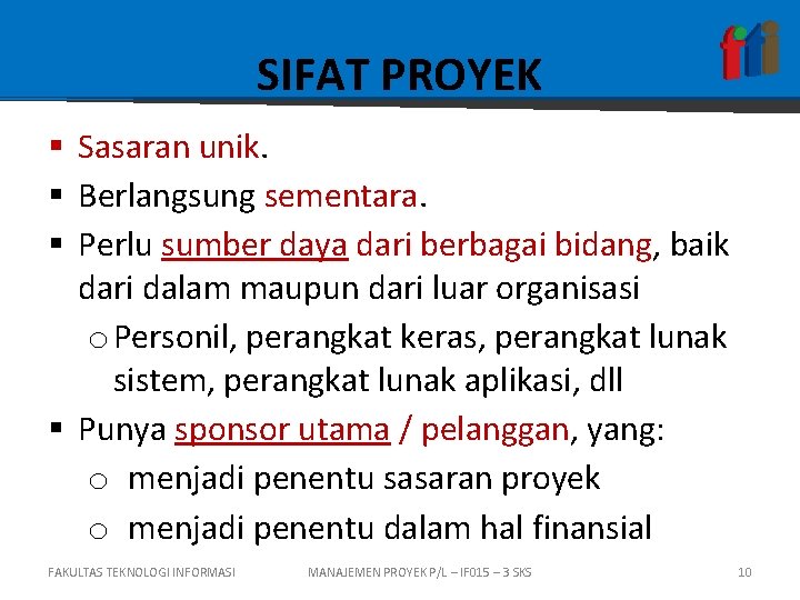 SIFAT PROYEK § Sasaran unik. § Berlangsung sementara. § Perlu sumber daya dari berbagai