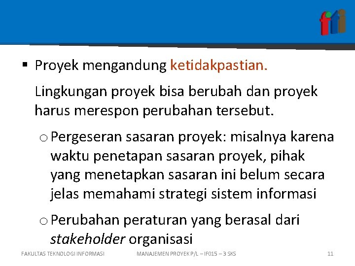 § Proyek mengandung ketidakpastian. Lingkungan proyek bisa berubah dan proyek harus merespon perubahan tersebut.