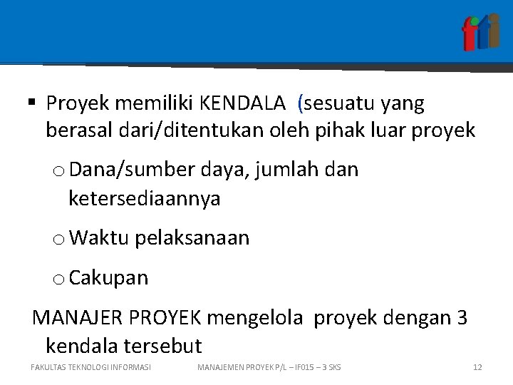 § Proyek memiliki KENDALA (sesuatu yang berasal dari/ditentukan oleh pihak luar proyek o Dana/sumber