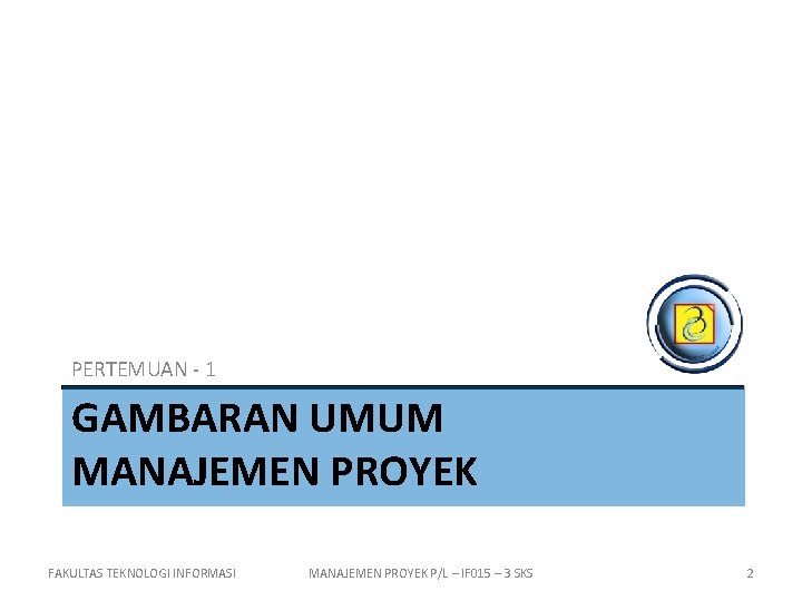 PERTEMUAN - 1 GAMBARAN UMUM MANAJEMEN PROYEK FAKULTAS TEKNOLOGI INFORMASI MANAJEMEN PROYEK P/L –