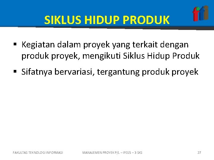 SIKLUS HIDUP PRODUK § Kegiatan dalam proyek yang terkait dengan produk proyek, mengikuti Siklus