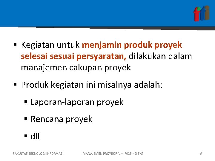 § Kegiatan untuk menjamin produk proyek selesai sesuai persyaratan, dilakukan dalam manajemen cakupan proyek