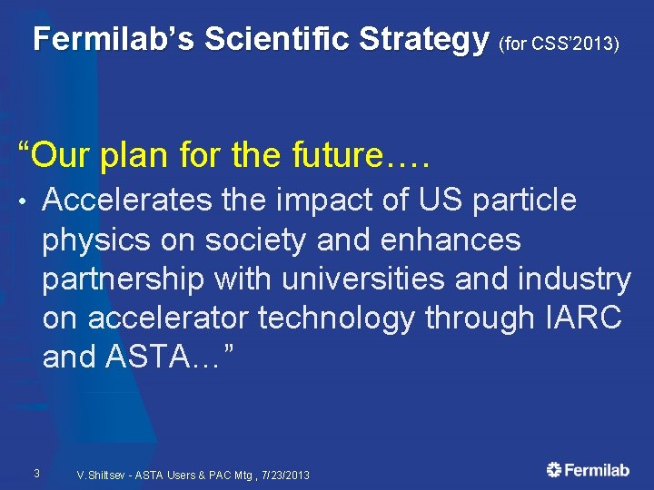 Fermilab’s Scientific Strategy (for CSS’ 2013) “Our plan for the future…. Accelerates the impact
