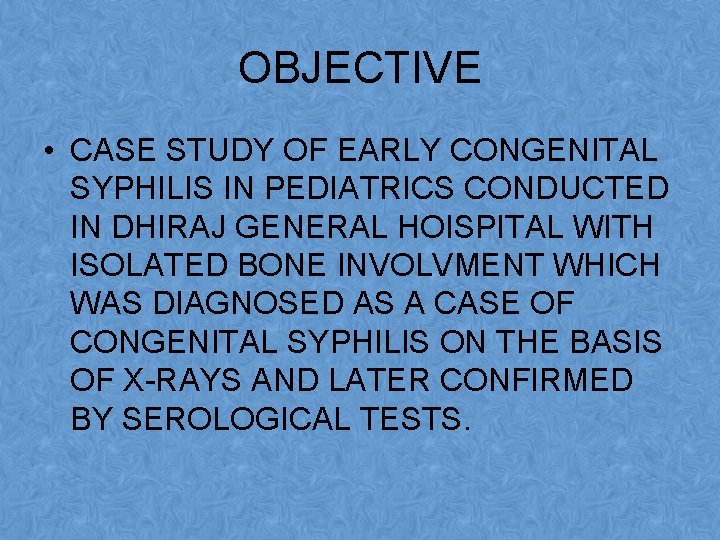OBJECTIVE • CASE STUDY OF EARLY CONGENITAL SYPHILIS IN PEDIATRICS CONDUCTED IN DHIRAJ GENERAL