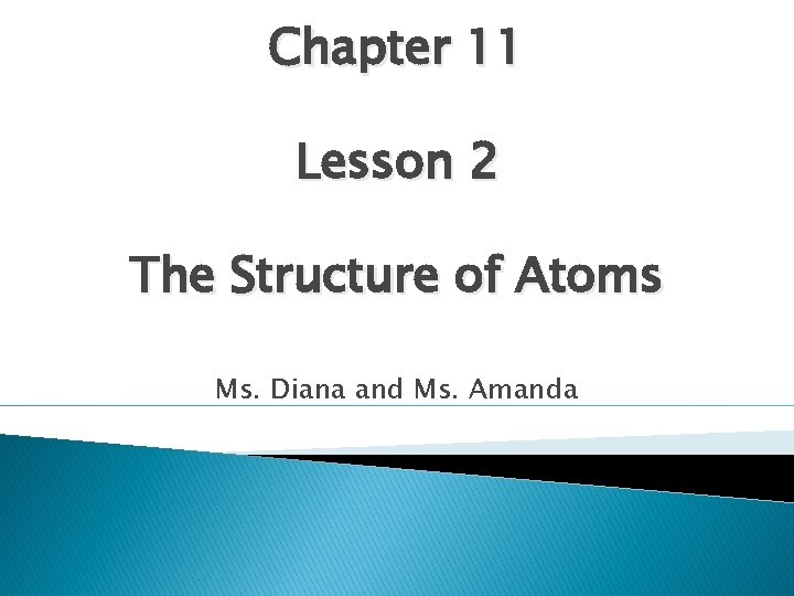 Chapter 11 Lesson 2 The Structure of Atoms Ms. Diana and Ms. Amanda 