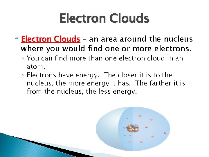 Electron Clouds – an area around the nucleus where you would find one or