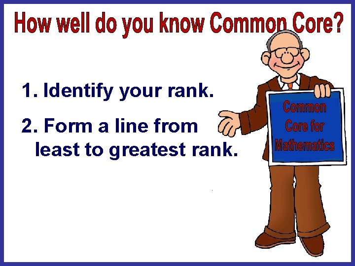 1. Identify your rank. 2. Form a line from least to greatest rank. 