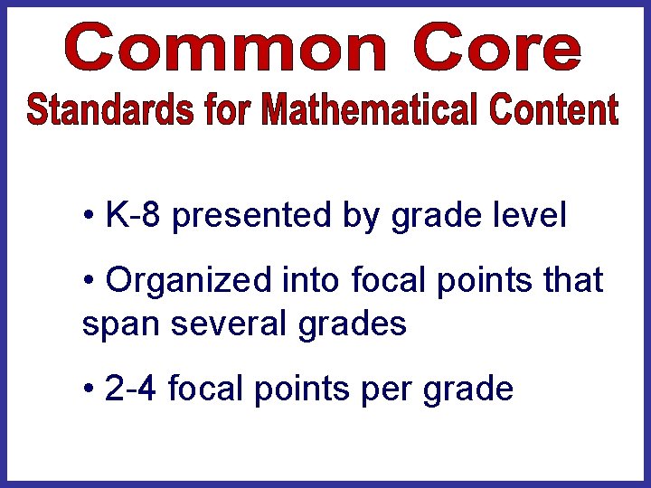  • K-8 presented by grade level • Organized into focal points that span