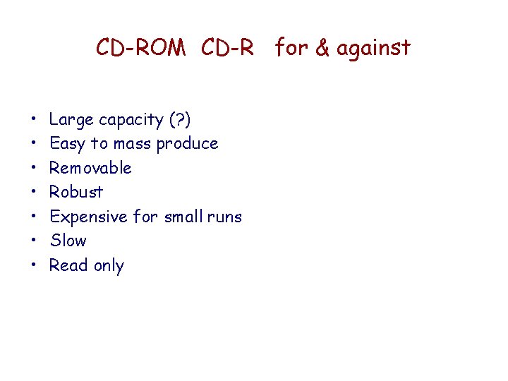 CD-ROM CD-R for & against • • Large capacity (? ) Easy to mass