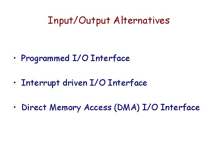 Input/Output Alternatives • Programmed I/O Interface • Interrupt driven I/O Interface • Direct Memory