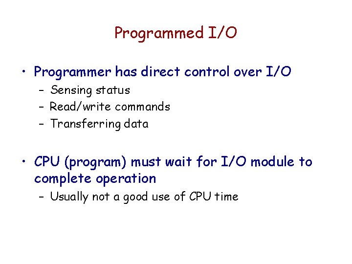 Programmed I/O • Programmer has direct control over I/O – Sensing status – Read/write