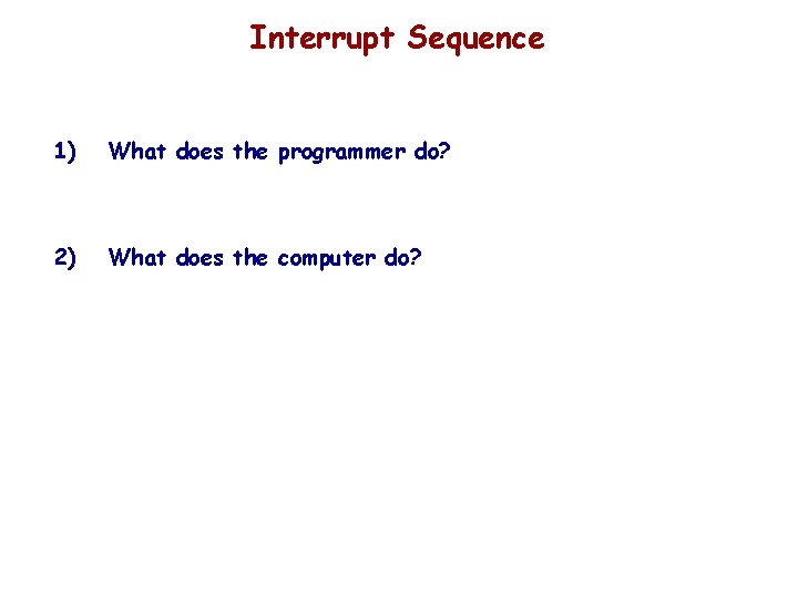 Interrupt Sequence 1) What does the programmer do? 2) What does the computer do?