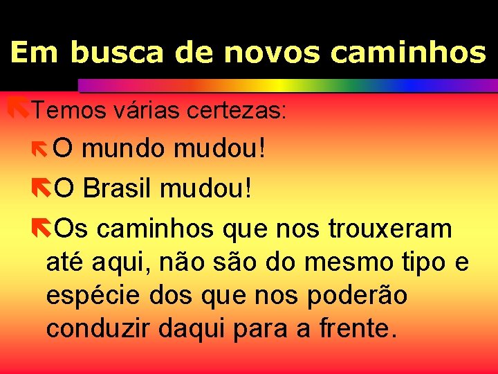 Em busca de novos caminhos ëTemos várias certezas: ëO mundo mudou! ëO Brasil mudou!