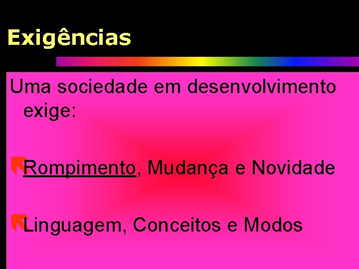 Exigências Uma sociedade em desenvolvimento exige: ëRompimento, Mudança e Novidade ëLinguagem, Conceitos e Modos