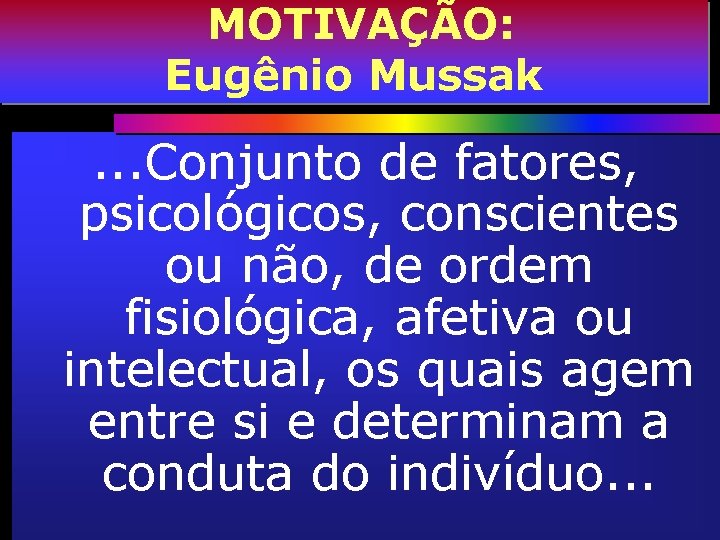 MOTIVAÇÃO: Eugênio Mussak . . . Conjunto de fatores, psicológicos, conscientes ou não, de