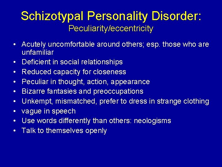 Schizotypal Personality Disorder: Peculiarity/eccentricity • Acutely uncomfortable around others; esp. those who are unfamiliar