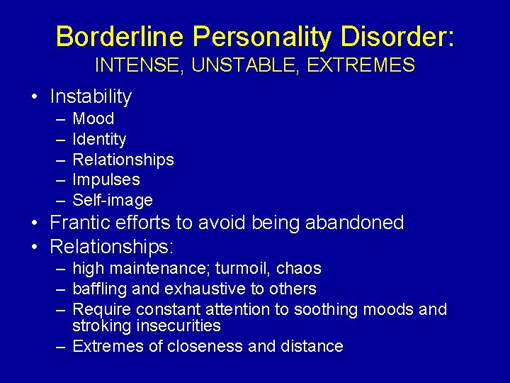 Borderline Personality Disorder: INTENSE, UNSTABLE, EXTREMES • Instability – – – Mood Identity Relationships