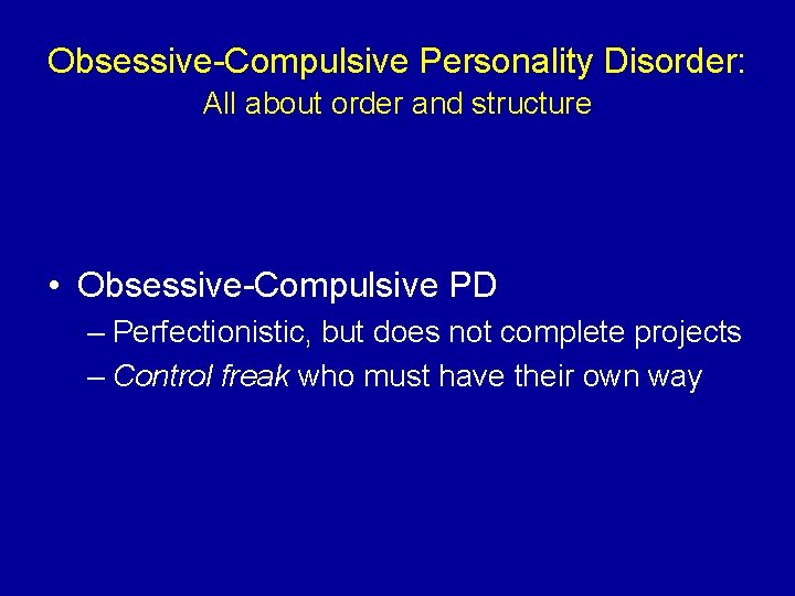Obsessive-Compulsive Personality Disorder: All about order and structure • Obsessive-Compulsive PD – Perfectionistic, but