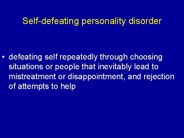 Self-defeating personality disorder • defeating self repeatedly through choosing situations or people that inevitably