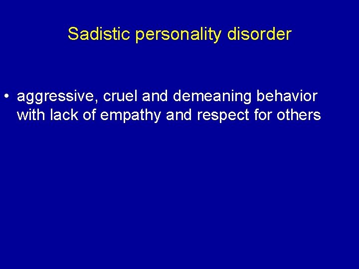 Sadistic personality disorder • aggressive, cruel and demeaning behavior with lack of empathy and